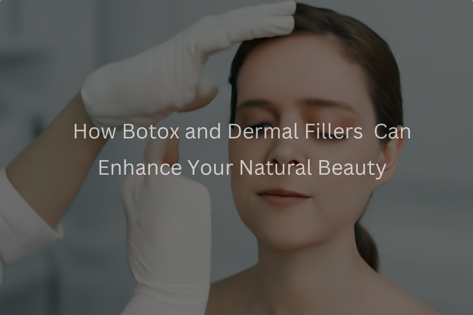 How Botox and Dermal Fillers Can Enhance Your Natural Beauty