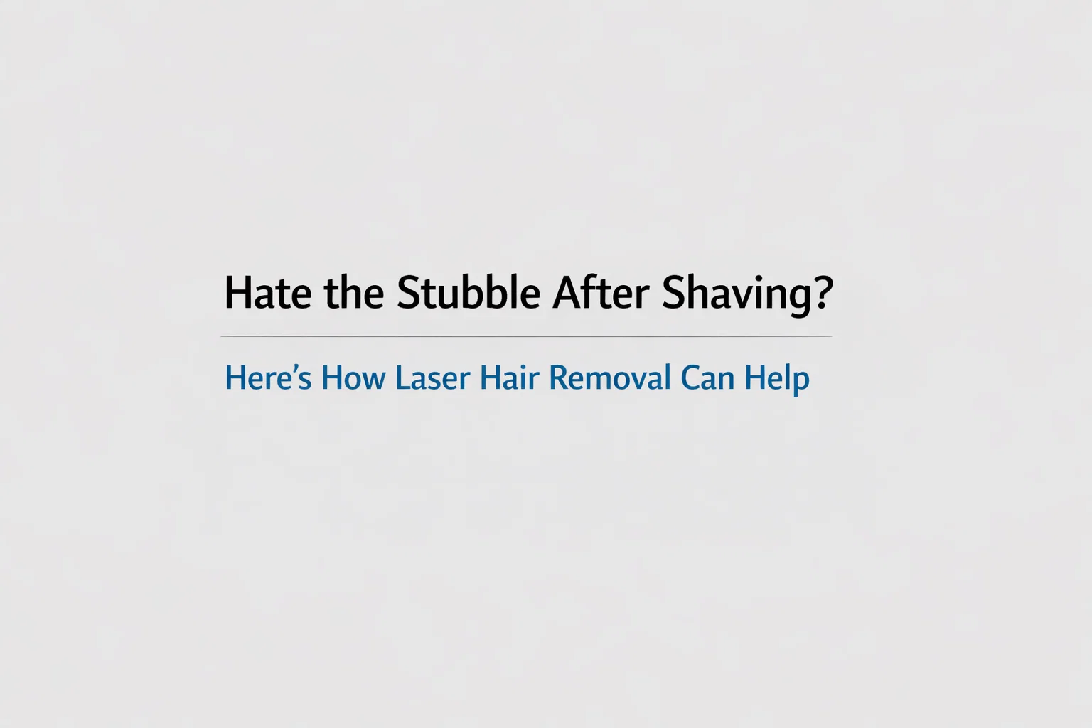Hate the Stubble After Shaving? Here’s How Laser Hair Removal Can Help