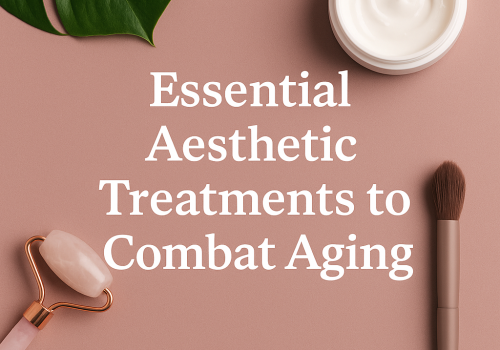 Essential Aesthetic Treatments to Combat Aging